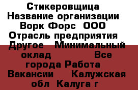 Стикеровщица › Название организации ­ Ворк Форс, ООО › Отрасль предприятия ­ Другое › Минимальный оклад ­ 27 000 - Все города Работа » Вакансии   . Калужская обл.,Калуга г.